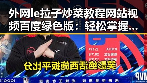 外网le拉子炒菜教程网站视频百度绿色版：轻松掌握实用技能