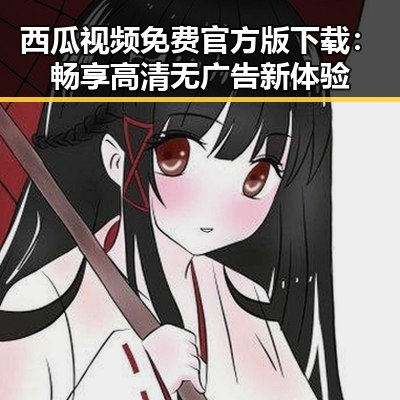 西瓜视频免费官方版下载：畅享高清无广告新体验