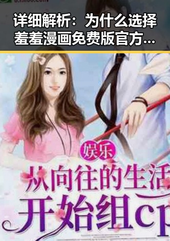 详细解析：为什么选择羞羞漫画免费版官方版？