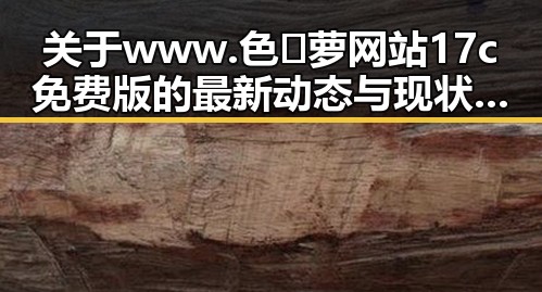 关于www.色😍萝网站17c免费版的最新动态与现状分析