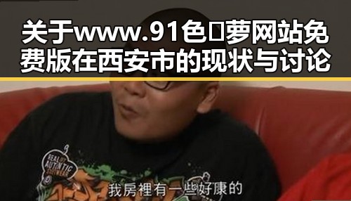 关于www.91色😍萝网站免费版在西安市的现状与讨论