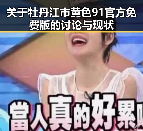 关于牡丹江市黄色91官方免费版的讨论与现状