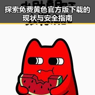 探索免费黄色官方版下载的现状与安全指南