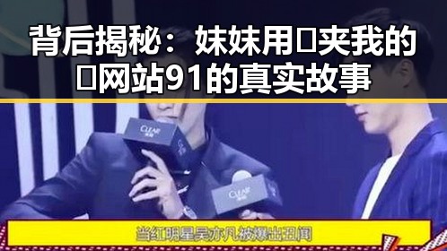 背后揭秘：妺妺用🐻夹我的🍌网站91的真实故事