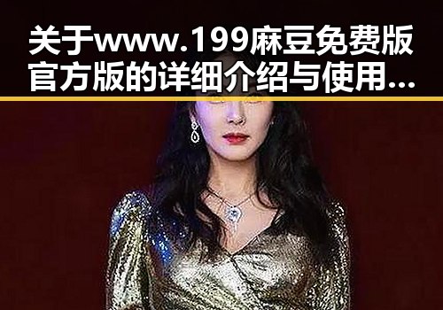 关于www.199麻豆免费版官方版的详细介绍与使用指南