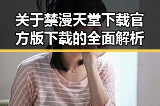 关于禁漫天堂下载官方版下载的全面解析