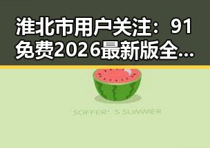 淮北市用户关注：91免费2026最新版全面解析
