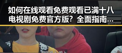 如何在线观看 免费观看已满十八电视剧免费官方版？全面指南与最新资源分析
