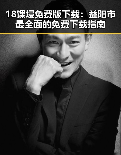 18馃埐免费版下载：益阳市最全面的免费下载指南