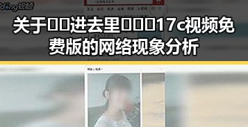 关于🔞🍌进去里❌❌❌17c视频免费版的网络现象分析