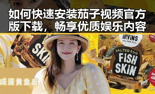 如何快速安装茄子视频官方版下载，畅享优质娱乐内容