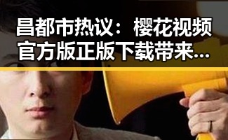 昌都市热议：樱花视频官方版正版下载带来的最新娱乐动态