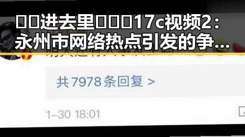 🔞🍌进去里❌❌❌17c视频2：永州市网络热点引发的争议与反思
