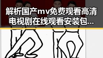 解析国产mv免费观看高清电视剧在线观看安装包下载的现状与发展