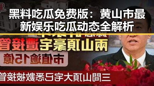 黑料吃瓜免费版：黄山市最新娱乐吃瓜动态全解析