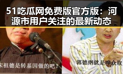 51吃瓜网免费版官方版：河源市用户关注的最新动态
