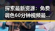 探索最新资源：免费调色60分钟视频最新版下载指南