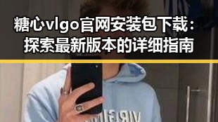 糖心vlgo官网安装包下载：探索最新版本的详细指南