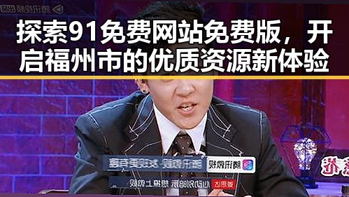 探索91免费网站免费版，开启福州市的优质资源新体验