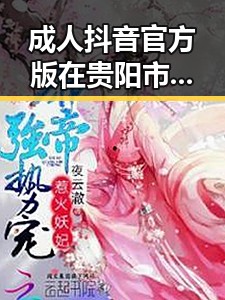 成人抖音官方版在贵阳市的推广与现状解析