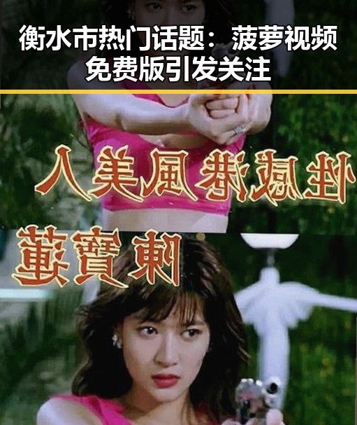 衡水市热门话题：菠萝视频免费版引发关注