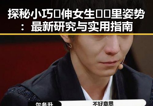 探秘小巧🐥伸女生🍑🍑里姿势：最新研究与实用指南