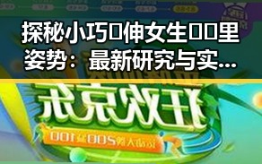探秘小巧🐥伸女生🍑🍑里姿势：最新研究与实用指南