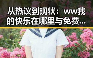 从热议到现状：ww我的快乐在哪里与免费版的发展变化