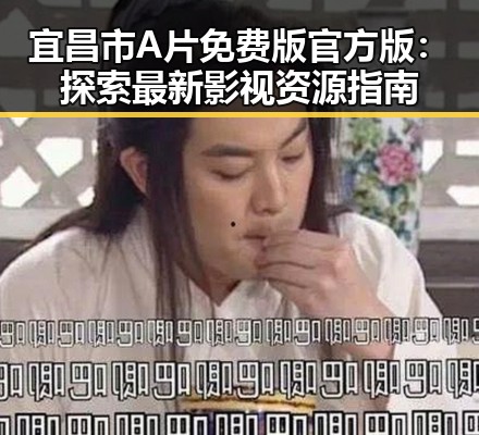 宜昌市A片免费版官方版：探索最新影视资源指南