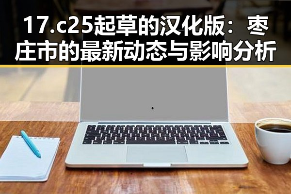 17.c25起草的汉化版:枣庄市的最新动态与影响分析