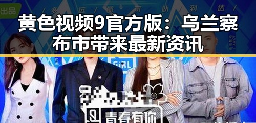 黄色视频9官方版：乌兰察布市带来最新资讯