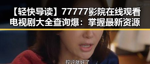 【轻快导读】77777影院在线观看电视剧大全查询爆:掌握最新资源指南