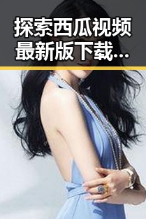 探索西瓜视频最新版下载：获取最新内容与体验的最佳途径