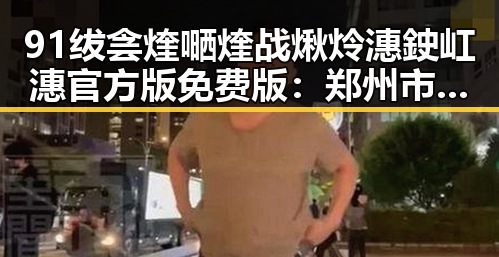 91绂侌煃嗮煃战煍炩潓鉂屸潓官方版免费版：郑州市最新游戏体验指南