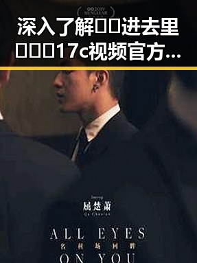 深入了解🔞🍌进去里❌❌❌17c视频官方版：最新动态与注意事项