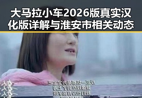 大马拉小车2026版真实汉化版详解与淮安市相关动态