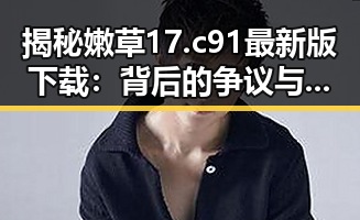 揭秘嫩草17.c 91最新版下载：背后的争议与机遇