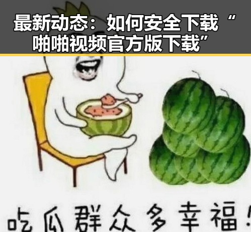 最新动态：如何安全下载“啪啪视频官方版下载”