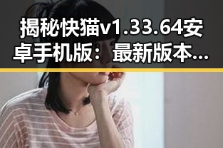 揭秘快猫v1.33.64 安卓手机版：最新版本带来的变化与体验