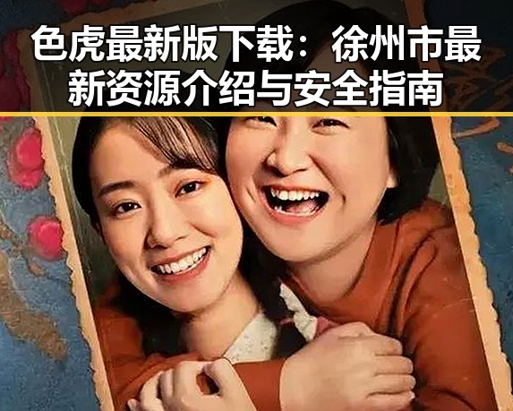 色虎最新版下载：徐州市最新资源介绍与安全指南