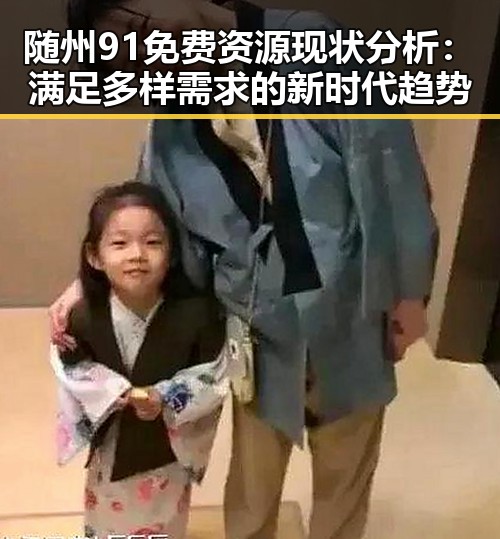 随州91免费资源现状分析：满足多样需求的新时代趋势