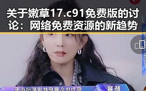 关于嫩草17.c 91免费版的讨论：网络免费资源的新趋势