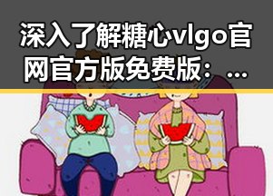 深入了解糖心vlgo官网官方版免费版：最新功能与体验分享