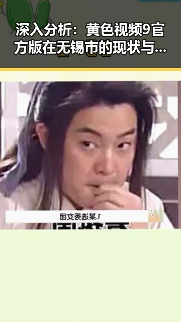 深入分析：黄色视频9官方版在无锡市的现状与影响