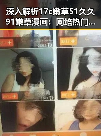 深入解析17c嫩草51久久91嫩草漫画：网络热门漫画的现象与影响