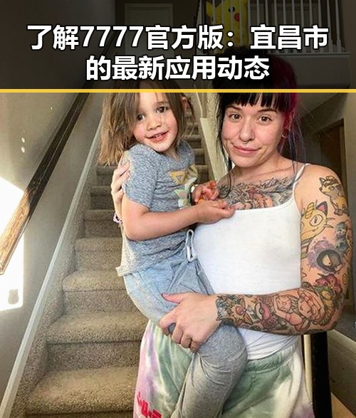 了解7777官方版：宜昌市的最新应用动态