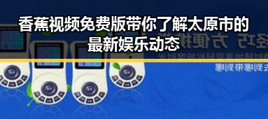 香蕉视频免费版带你了解太原市的最新娱乐动态