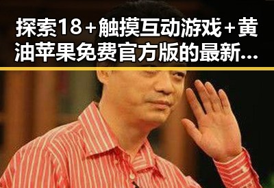 探索18+触摸互动游戏+黄油苹果免费官方版的最新发展
