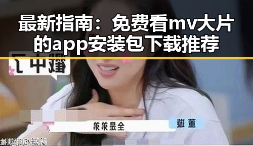 最新指南：免费看mv大片的app安装包下载推荐