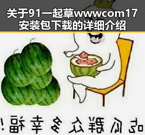 关于91 一起草wwwcom17安装包下载的详细介绍